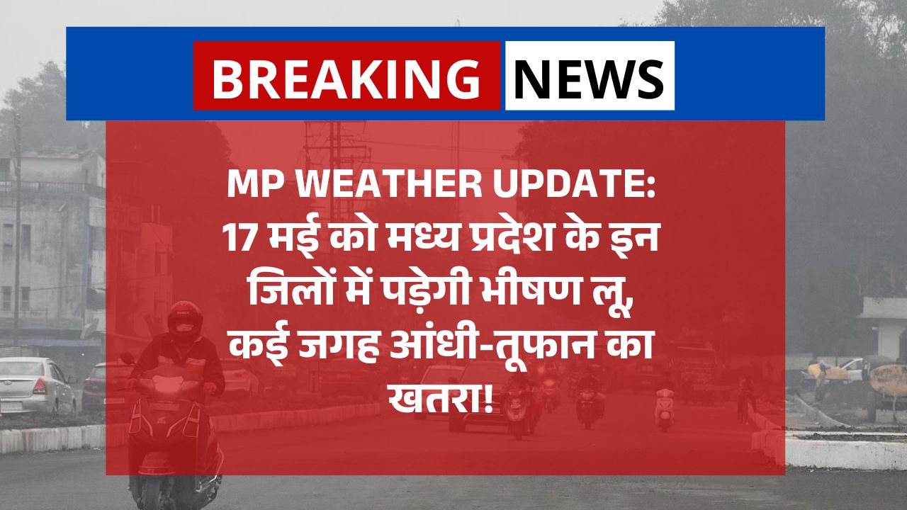 Madhya Pradesh Weather Update: 17 मई को मध्य प्रदेश के इन जिलों में पड़ेगी भीषण लू, कई जगह आंधी-तूफान का खतरा!